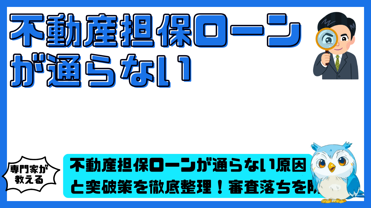 不動産担保ローンが通らない原因と突破策を徹底整理！審査落ちを防ぐチェックポイント総まとめ | スマ部
