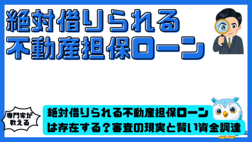 絶対借りられる不動産担保ローンは存在する？審査の現実と賢い資金調達術