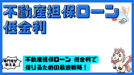 不動産担保ローン 低金利で借りるための最適戦略！