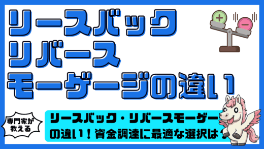 リースバック・リバースモーゲージの違いを徹底解説！資金調達に最適な選択は？