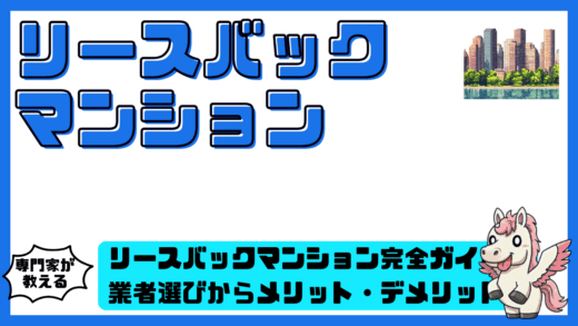 リースバックマンション完全ガイド！業者選びからメリット・デメリットまで徹底解説
